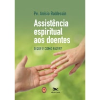 ASSISTÊNCIA ESPIRITUAL AOS DOENTES: O QUE E COMO FAZER?