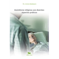 ASSISTÊNCIA RELIGIOSA AOS DOENTES - ASPECTOS PRÁTICOS