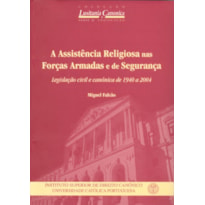 ASSISTÊNCIA RELIGIOSA NAS FORÇAS ARMADAS E DE SEGURANÇA, A - LEGISLAÇÃO CIVIL E CANÓNICA DE 1940 A 2004