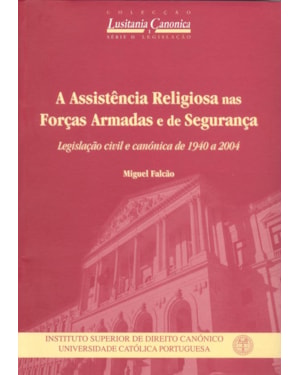 ASSISTÊNCIA RELIGIOSA NAS FORÇAS ARMADAS E DE SEGURANÇA, A - LEGISLAÇÃO CIVIL E CANÓNICA DE 1940 A 2004
