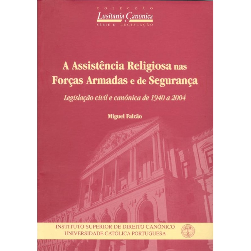 ASSISTÊNCIA RELIGIOSA NAS FORÇAS ARMADAS E DE SEGURANÇA, A - LEGISLAÇÃO CIVIL E CANÓNICA DE 1940 A 2004