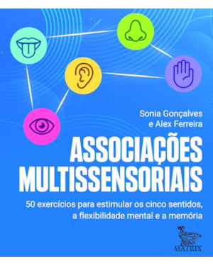 ASSOCIAÇÕES MULTISSENSORIAIS: 50 EXERCÍCIOS PARA ESTIMULAR OS CINCO SENTIDOS, A FLEXIBILIDADE MENTAL E A MEMÓRIA