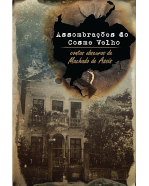 ASSOMBRAÇÕES DO COSME VELHO - CONTOS OBSCUROS DE MACHADO DE ASSIS