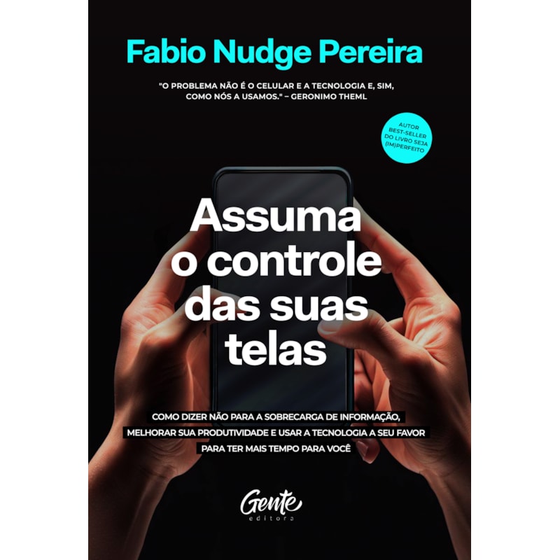 ASSUMA O CONTROLE DAS SUAS TELAS: COMO DIZER NÃO PARA A SOBRECARGA DE INFORMAÇÃO, MELHORAR A PRODUTIVIDADE E USAR A TECNOLOGIA A SEU FAVOR PARA TER MAIS TEMPO PARA VOCÊ