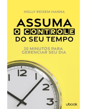 ASSUMA O CONTROLE DO SEU TEMPO: 20 MINUTOS PARA GERENCIAR SEU DIA