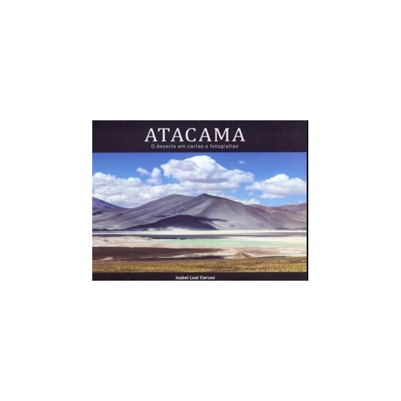 ATACAMA - O DESERTO EM CARTAS E FOTOGRAFIAS