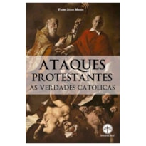 ATAQUES PROTESTANTES ÀS VERDADES CATÓLICAS