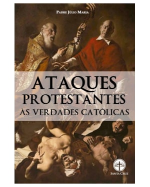 ATAQUES PROTESTANTES ÀS VERDADES CATÓLICAS