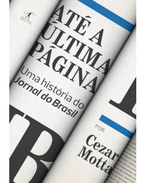 ATÉ A ÚLTIMA PÁGINA: UMA HISTÓRIA DO JORNAL DO BRASIL