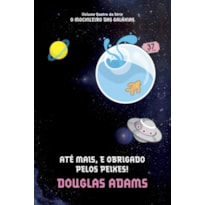 ATÉ MAIS, E OBRIGADO PELOS PEIXES! (O MOCHILEIRO DAS GALÁXIAS - LIVRO 4)