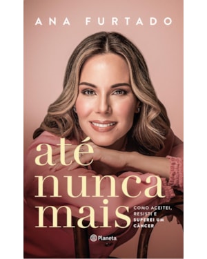 ATÉ NUNCA MAIS: COMO ACEITEI, RESISTI E SUPEREI UM CÂNCER