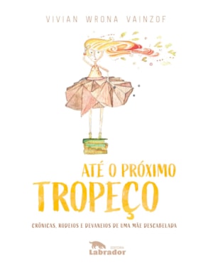ATÉ O PRÓXIMO TROPEÇO: CRÔNICAS, RODEIOS E DEVANEIOS DE UMA MÃE DESCABELADA