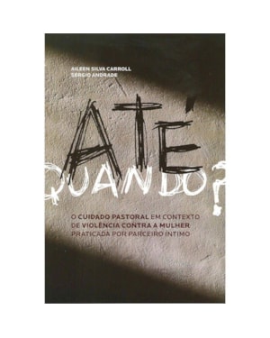 ATE QUANDO? - O CUIDADO PASTORAL EM CONTEXTO DE VIOLENCIA CONTRA A MULHER P - 1ª