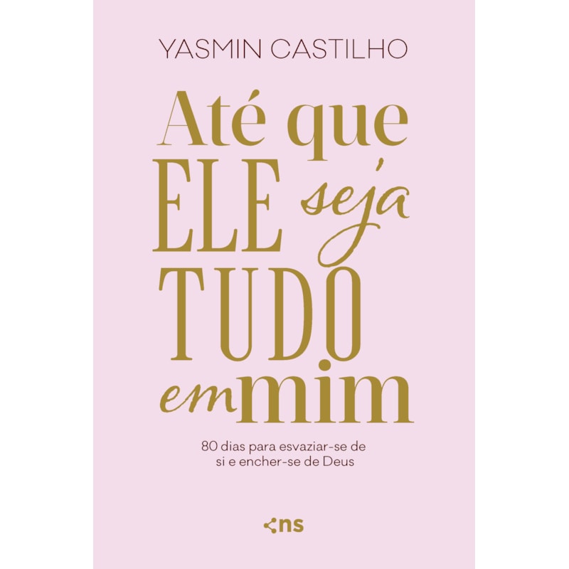 ATÉ QUE ELE SEJA TUDO EM MIM: 80 DIAS PARA ESVAZIAR-SE DE SI E ENCHER-SE DE DEUS