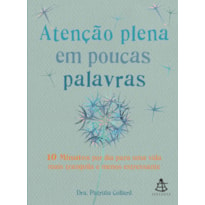 ATENÇÃO PLENA EM POUCAS PALAVRAS - 10 MINUTOS POR DIA PARA UMA VIDA MAIS TRANQUILA E MENOS ESTRESSANTE