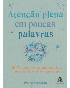 ATENÇÃO PLENA EM POUCAS PALAVRAS - 10 MINUTOS POR DIA PARA UMA VIDA MAIS TRANQUILA E MENOS ESTRESSANTE