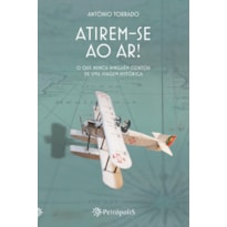 ATIREM-SE AO AR!: O QUE NUNCA NINGUÉM CONTOU DE UMA VIAGEM HISTÓRICA