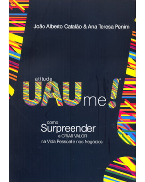ATITUDE UAU ME - COMO SURPREENDER E CRIAR VALOR NA VIDA PESSOAL E NOS NEGOC