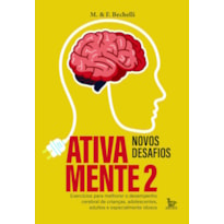 ATIVA MENTE 2 - NOVOS DESAFIOS: EXERCÍCIOS PARA MELHORAR O DESEMPENHO CEREBRAL DE CRIANÇAS, ADOLESCENTES, ADULTOS E PRINCIPALMENTE IDOSOS