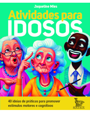 ATIVIDADES PARA IDOSOS: 40 IDEIAS DE PRÁTICAS PARA PROMOVER ESTÍMULOS MOTORES E COGNITIVOS