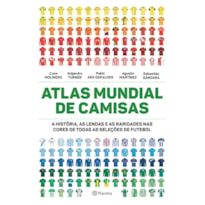 ATLAS MUNDIAL DE CAMISAS: A HISTÓRIA, AS LENDAS E AS RARIDADES NAS CORES DE TODAS AS SELEÇÕES DE FUTEBOL