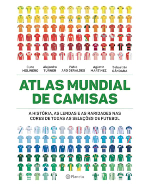 ATLAS MUNDIAL DE CAMISAS: A HISTÓRIA, AS LENDAS E AS RARIDADES NAS CORES DE TODAS AS SELEÇÕES DE FUTEBOL