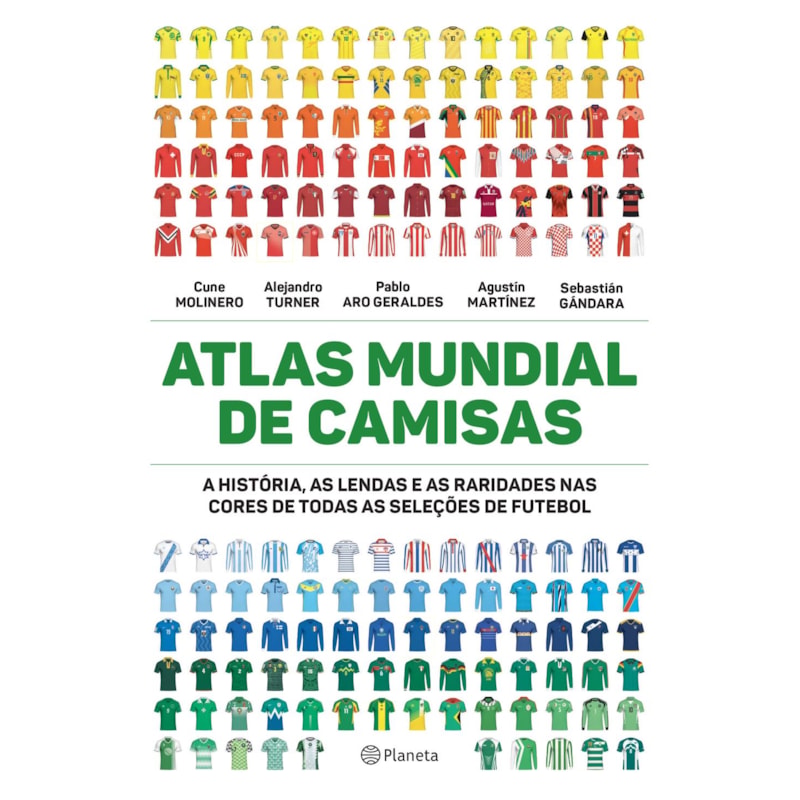 ATLAS MUNDIAL DE CAMISAS: A HISTÓRIA, AS LENDAS E AS RARIDADES NAS CORES DE TODAS AS SELEÇÕES DE FUTEBOL
