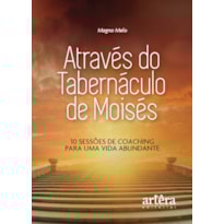 ATRAVÉS DO TABERNÁCULO DE MOISÉS: 10 SESSÕES DE COACHING PARA UMA VIDA ABUNDANTE