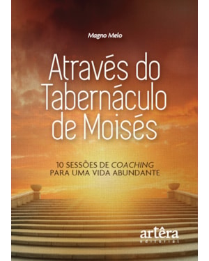 ATRAVÉS DO TABERNÁCULO DE MOISÉS: 10 SESSÕES DE COACHING PARA UMA VIDA ABUNDANTE