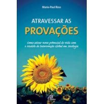 ATRAVESSAR AS PROVAÇÕES - COMO ATIVAR NOSSO POTENCIAL DE VIDA COM O MODELO DE INTERVENÇÃO GLOBAL EM..