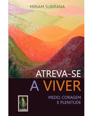 ATREVA-SE A VIVER: MEDO, CORAGEM E PLENITUDE