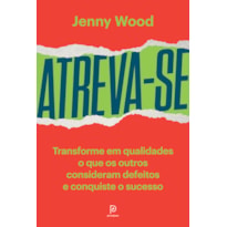 ATREVA-SE: TRANSFORME EM QUALIDADES O QUE O OS OUTROS CONSIDERAM DEFEITOS E CONQUISTE O SUCESSO