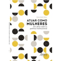 ATUAR COMO MULHERES: UM OLHAR SOBRE A POLÍTICA INSTITUCIONAL