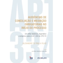 AUDIÊNCIAS DE CONCILIAÇÃO E MEDIAÇÃO OBRIGATÓRIAS NO INÍCIO DO PROCESSO: UM OLHAR HISTÓRICO, DOGMÁTICO E EMPÍRICO SOBRE O ART. 334 DO CPC/15