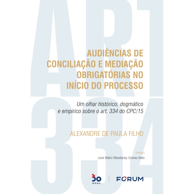AUDIÊNCIAS DE CONCILIAÇÃO E MEDIAÇÃO OBRIGATÓRIAS NO INÍCIO DO PROCESSO: UM OLHAR HISTÓRICO, DOGMÁTICO E EMPÍRICO SOBRE O ART. 334 DO CPC/15