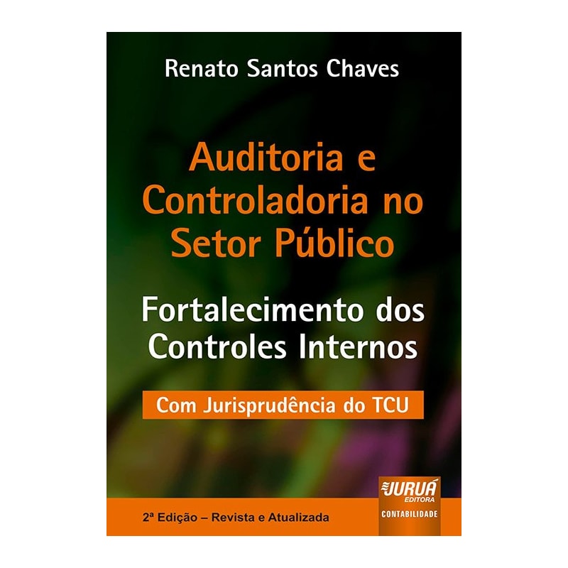 AUDITORIA E CONTROLADORIA NO SETOR PÚBLICO - FORTALECIMENTO DOS CONTROLES INTERNOS - COM JURISPRUDÊNCIA DO TCU