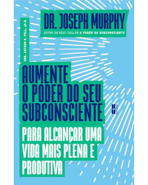 AUMENTE O PODER DO SEU SUBCONSCIENTE PARA ALCANÇAR UMA VIDA MAIS PLENA E PRODUTIVA