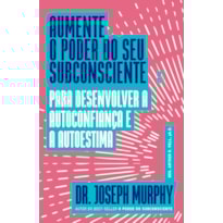 AUMENTE O PODER DO SEU SUBCONSCIENTE PARA DESENVOLVER A AUTOCONFIANÇA E A AUTOESTIMA