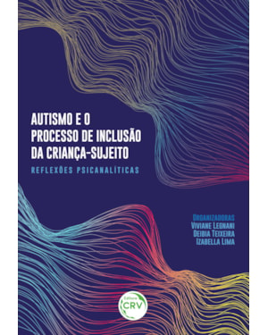 AUTISMO E O PROCESSO DE INCLUSÃO DA CRIANÇA-SUJEITOREFLEXÕES PSICANALÍTICAS