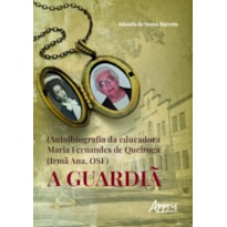 (AUTO)BIOGRAFIA DA EDUCADORA MARIA FERNANDES DE QUEIROGA (IRMÃ ANA, OSF): A GUARDIÃ