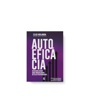 AUTO EFICÁCIA - DESENVOLVENDO UMA MENTALIDADE DE ALTA PERFORMANCE