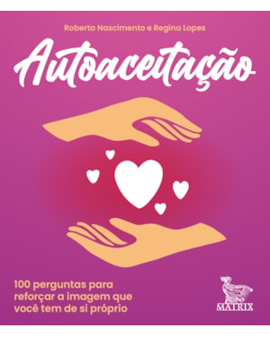 AUTOACEITAÇÃO: 100 PERGUNTAS PARA REFORÇAR A IMAGEM QUE VOCÊ TEM DE SI PRÓPRIO