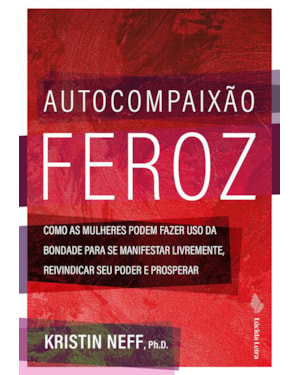 AUTOCOMPAIXÃO FEROZ: COMO AS MULHERES PODEM FAZER USO DA BONDADE PARA SE MANIFESTAR LIVREMENTE, REIVINDICAR SEU PODER E PROSPERAR