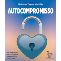 AUTOCOMPROMISSO: 100 PERGUNTAS PARA CUIDAR DA SUAS NECESSIDADES EMOCIONAIS