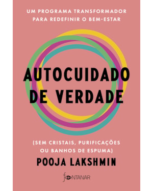 AUTOCUIDADO DE VERDADE: UM PROGRAMA TRANSFORMADOR PARA REDEFINIR O BEM-ESTAR (SEM CRISTAIS, PURIFICAÇÕES OU BANHOS DE ESPUMA)
