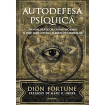 Autodefesa psíquica: Manual prático e definitivo de proteção contra ataques paranormais