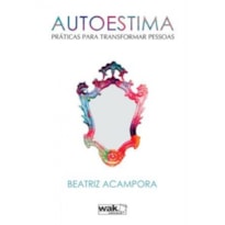 AUTOESTIMA - PRATICAS PARA TRANSFORMAR PESSOAS