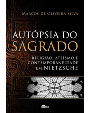 AUTOPSIA DO SAGRADO - RELIGIAO, ATEISMO E CONTEMPORANEIDADE EM NIETZSCHE