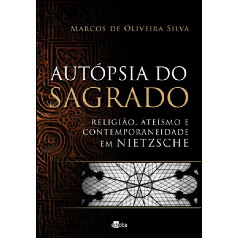 AUTOPSIA DO SAGRADO - RELIGIAO, ATEISMO E CONTEMPORANEIDADE EM NIETZSCHE