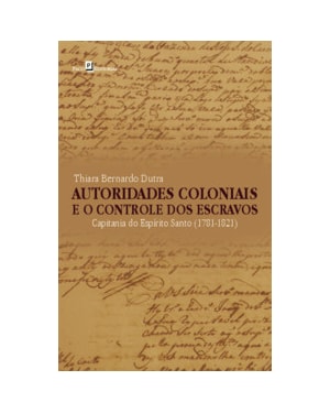 Autoridades coloniais e o controle dos escravos: Capitania do Espírito Santo, 1781-1821